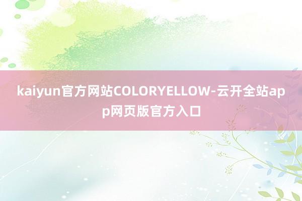 kaiyun官方网站COLORYELLOW-云开全站app网页版官方入口