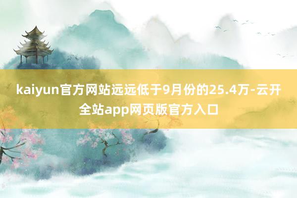 kaiyun官方网站远远低于9月份的25.4万-云开全站app网页版官方入口