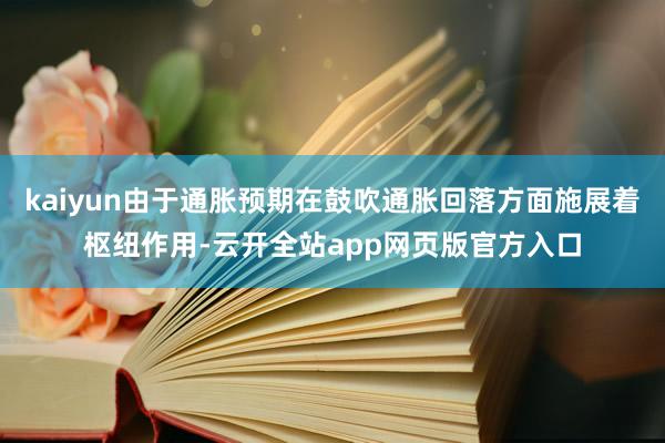 kaiyun由于通胀预期在鼓吹通胀回落方面施展着枢纽作用-云开全站app网页版官方入口