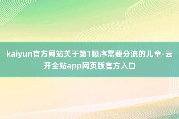 kaiyun官方网站关于第1顺序需要分流的儿童-云开全站app网页版官方入口