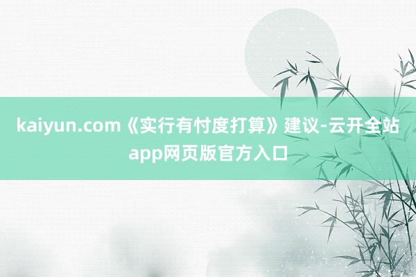 kaiyun.com《实行有忖度打算》建议-云开全站app网页版官方入口