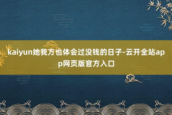 kaiyun她我方也体会过没钱的日子-云开全站app网页版官方入口
