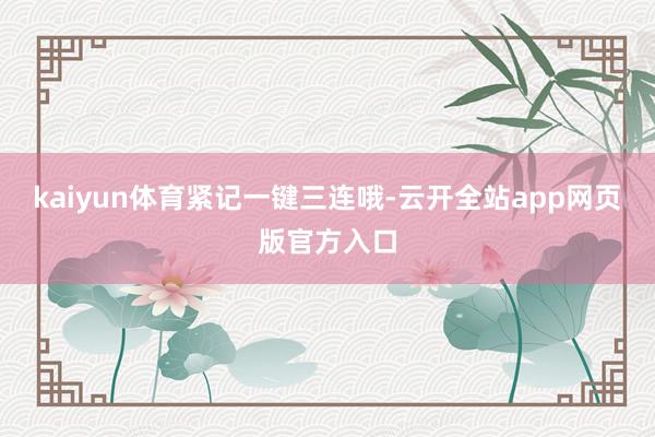 kaiyun体育紧记一键三连哦-云开全站app网页版官方入口