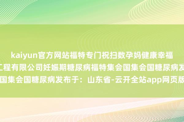 kaiyun官方网站福特专门祝扫数孕妈健康幸福！-#山东福德特医师物工程有限公司妊娠期糖尿病福特集会国集会国糖尿病发布于：山东省-云开全站app网页版官方入口