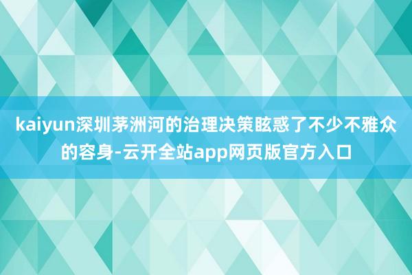 kaiyun深圳茅洲河的治理决策眩惑了不少不雅众的容身-云开全站app网页版官方入口