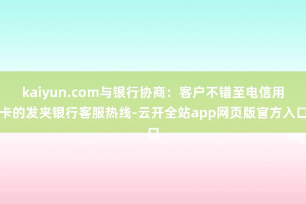 kaiyun.com与银行协商：客户不错至电信用卡的发夹银行客服热线-云开全站app网页版官方入口