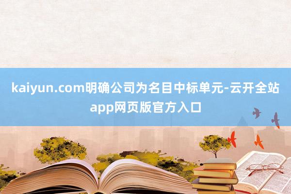 kaiyun.com明确公司为名目中标单元-云开全站app网页版官方入口