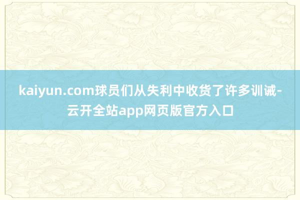 kaiyun.com球员们从失利中收货了许多训诫-云开全站app网页版官方入口