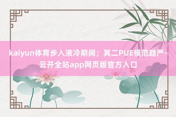 kaiyun体育步入液冷期间；其二PUE模范趋严-云开全站app网页版官方入口