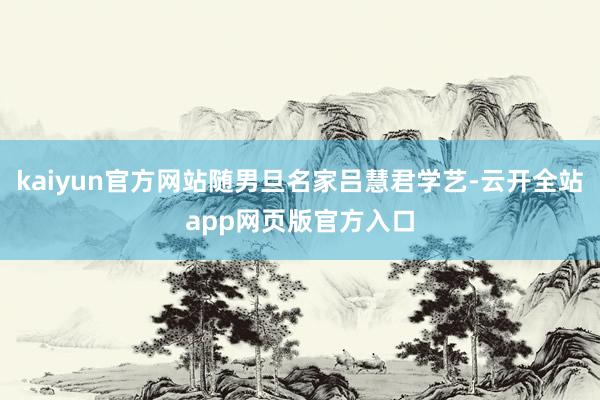 kaiyun官方网站随男旦名家吕慧君学艺-云开全站app网页版官方入口