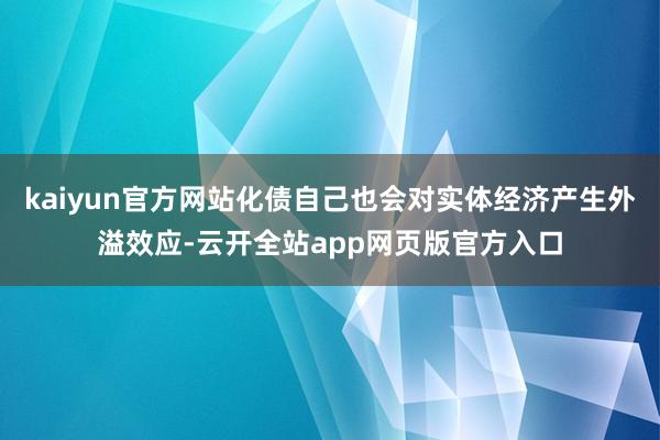 kaiyun官方网站化债自己也会对实体经济产生外溢效应-云开全站app网页版官方入口
