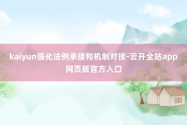 kaiyun强化法例承接和机制对接-云开全站app网页版官方入口