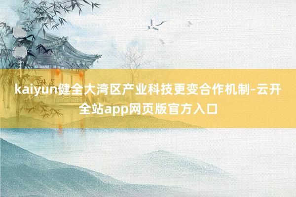 kaiyun健全大湾区产业科技更变合作机制-云开全站app网页版官方入口