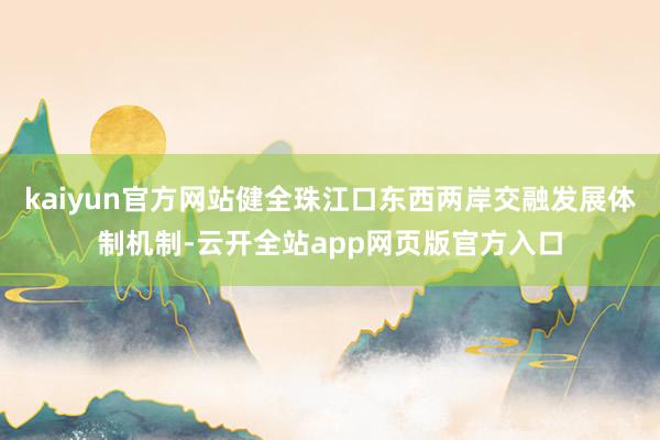 kaiyun官方网站健全珠江口东西两岸交融发展体制机制-云开全站app网页版官方入口
