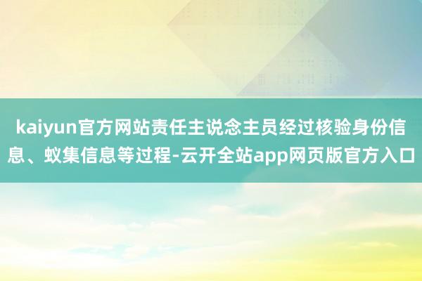 kaiyun官方网站责任主说念主员经过核验身份信息、蚁集信息等过程-云开全站app网页版官方入口