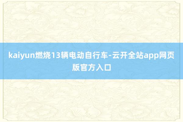 kaiyun燃烧13辆电动自行车-云开全站app网页版官方入口