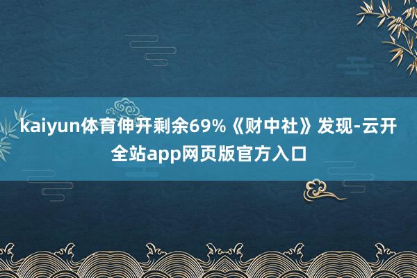 kaiyun体育伸开剩余69%《财中社》发现-云开全站app网页版官方入口