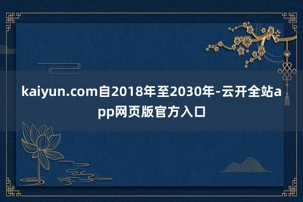 kaiyun.com自2018年至2030年-云开全站app网页版官方入口