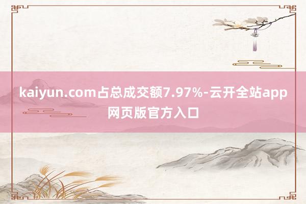 kaiyun.com占总成交额7.97%-云开全站app网页版官方入口