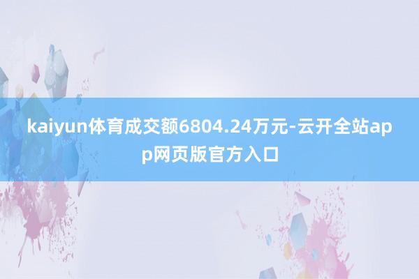 kaiyun体育成交额6804.24万元-云开全站app网页版官方入口