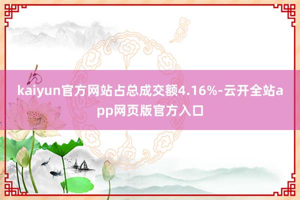 kaiyun官方网站占总成交额4.16%-云开全站app网页版官方入口