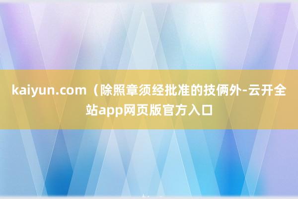 kaiyun.com（除照章须经批准的技俩外-云开全站app网页版官方入口