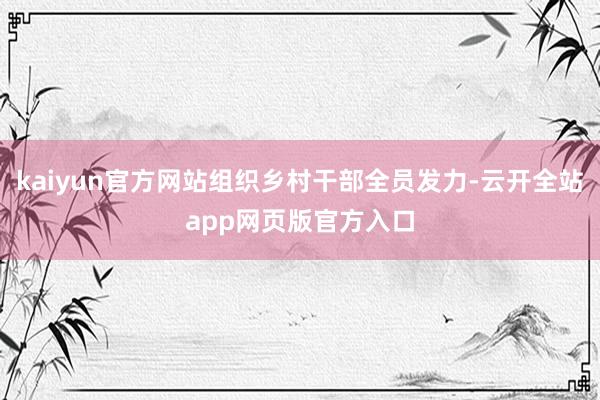 kaiyun官方网站组织乡村干部全员发力-云开全站app网页版官方入口