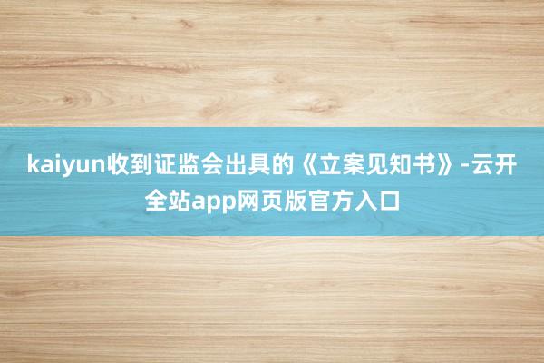 kaiyun收到证监会出具的《立案见知书》-云开全站app网页版官方入口