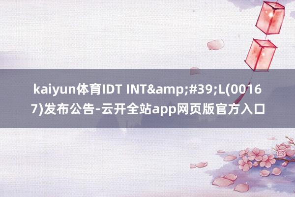 kaiyun体育IDT INT&#39;L(00167)发布公告-云开全站app网页版官方入口