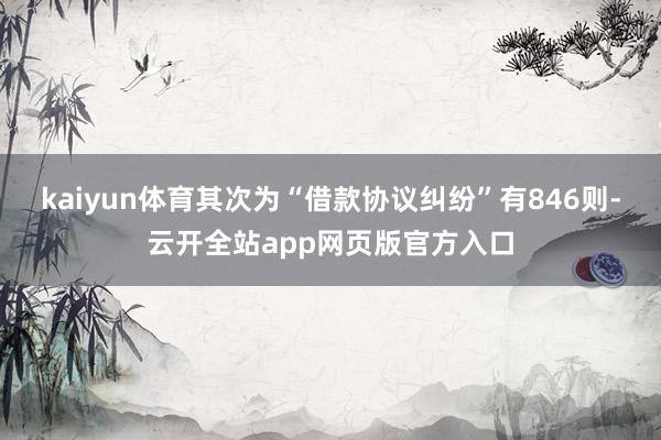 kaiyun体育其次为“借款协议纠纷”有846则-云开全站app网页版官方入口