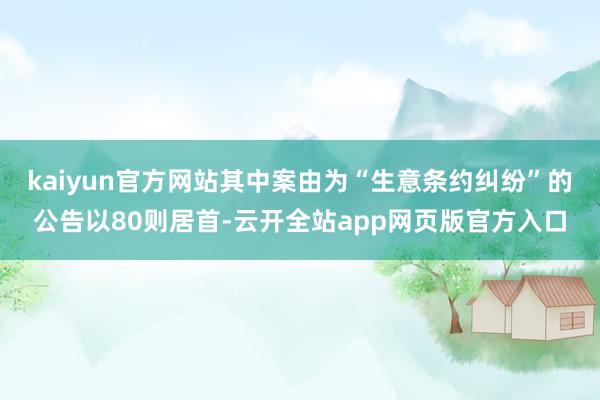 kaiyun官方网站其中案由为“生意条约纠纷”的公告以80则居首-云开全站app网页版官方入口