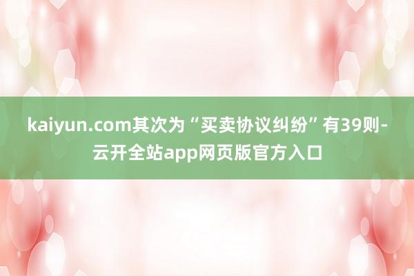 kaiyun.com其次为“买卖协议纠纷”有39则-云开全站app网页版官方入口