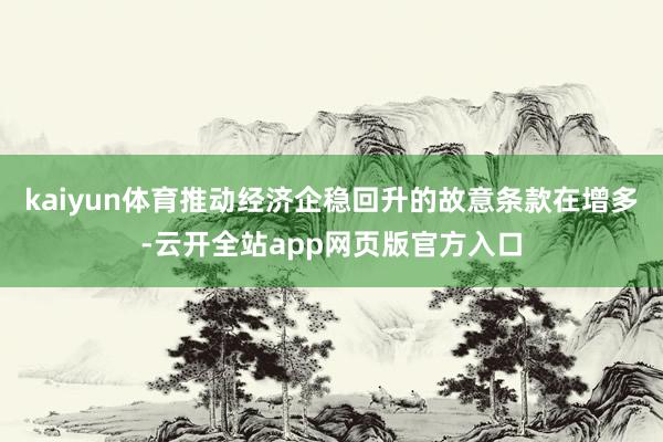 kaiyun体育推动经济企稳回升的故意条款在增多-云开全站app网页版官方入口