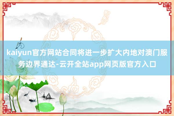 kaiyun官方网站合同将进一步扩大内地对澳门服务边界通达-云开全站app网页版官方入口