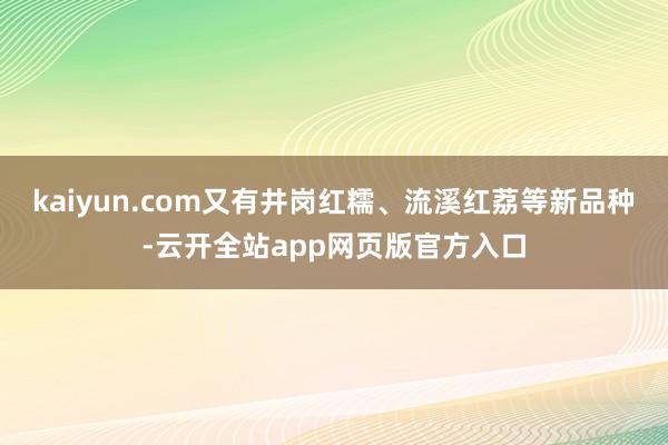 kaiyun.com又有井岗红糯、流溪红荔等新品种-云开全站app网页版官方入口