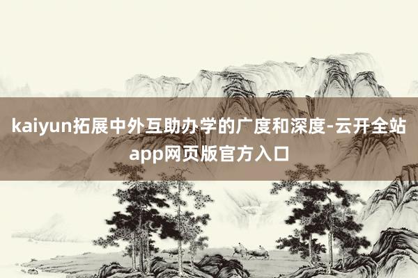 kaiyun拓展中外互助办学的广度和深度-云开全站app网页版官方入口