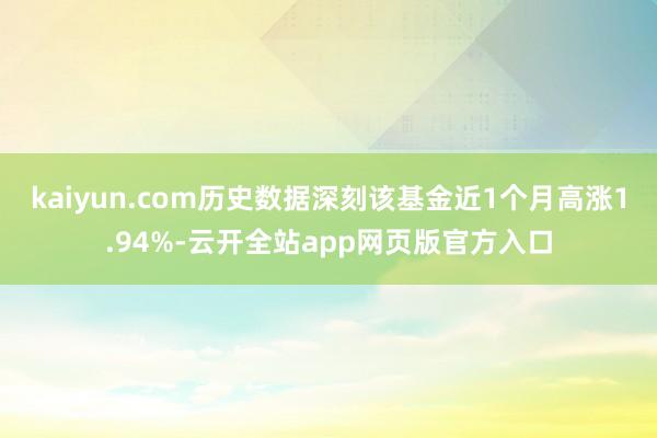 kaiyun.com历史数据深刻该基金近1个月高涨1.94%-云开全站app网页版官方入口