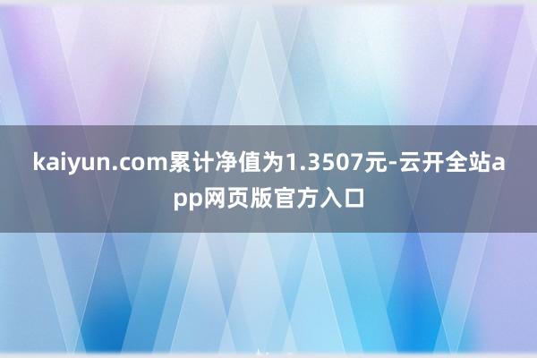 kaiyun.com累计净值为1.3507元-云开全站app网页版官方入口