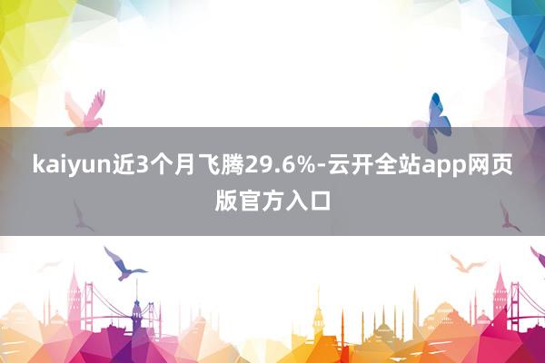 kaiyun近3个月飞腾29.6%-云开全站app网页版官方入口