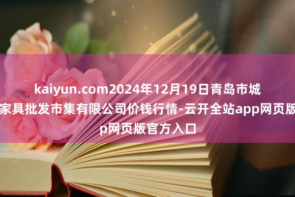 kaiyun.com2024年12月19日青岛市城阳蔬菜水家具批发市集有限公司价钱行情-云开全站app网页版官方入口