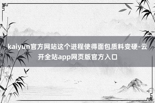 kaiyun官方网站这个进程使得面包质料变硬-云开全站app网页版官方入口