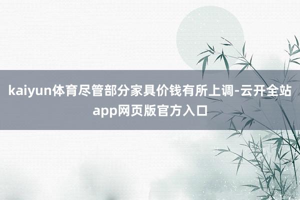 kaiyun体育尽管部分家具价钱有所上调-云开全站app网页版官方入口