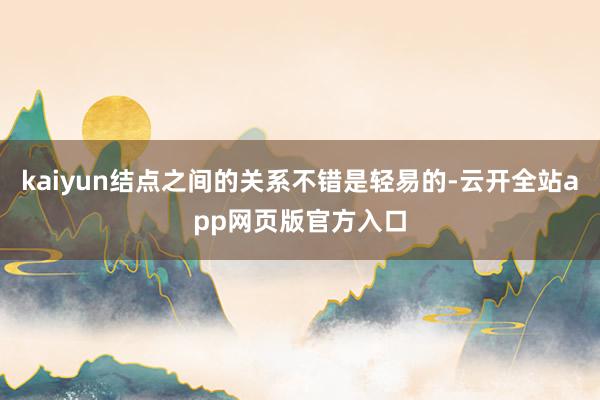 kaiyun结点之间的关系不错是轻易的-云开全站app网页版官方入口