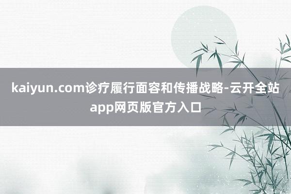 kaiyun.com诊疗履行面容和传播战略-云开全站app网页版官方入口