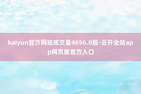 kaiyun官方网站成交量4696.0股-云开全站app网页版官方入口