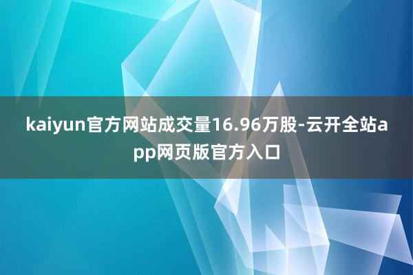 kaiyun官方网站成交量16.96万股-云开全站app网页版官方入口