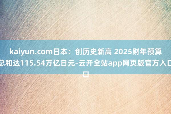 kaiyun.com日本:创历史新高 2025财年预算总和达115.54万亿日元-云开全站app网页版官方入口