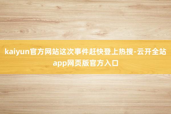 kaiyun官方网站这次事件赶快登上热搜-云开全站app网页版官方入口