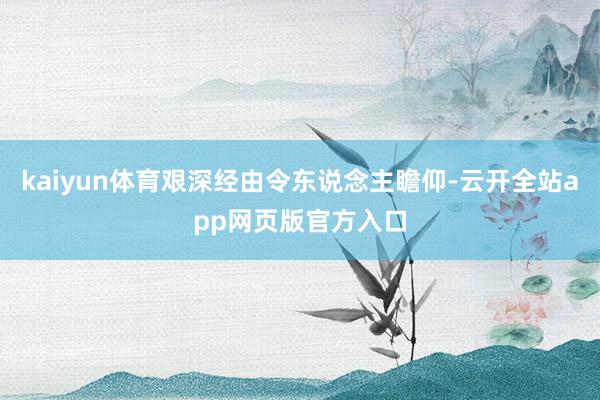 kaiyun体育艰深经由令东说念主瞻仰-云开全站app网页版官方入口