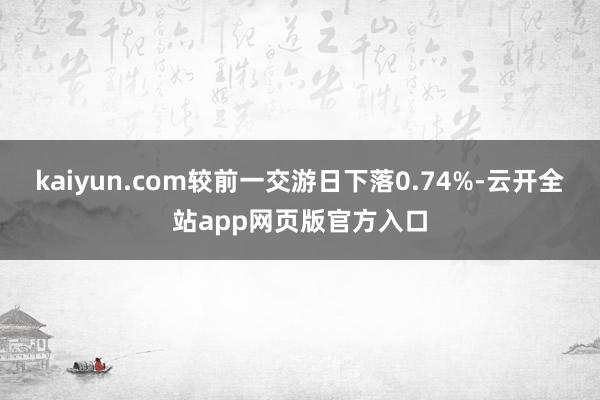 kaiyun.com较前一交游日下落0.74%-云开全站app网页版官方入口
